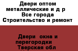 Двери оптом,металлические и д.р - Все города Строительство и ремонт » Двери, окна и перегородки   . Тверская обл.,Нелидово г.